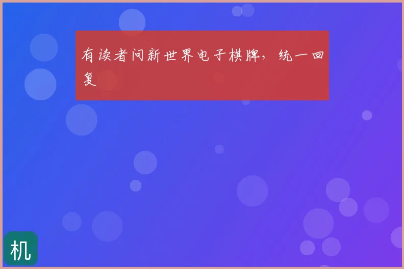有读者问新世界电子棋牌，统一回复
