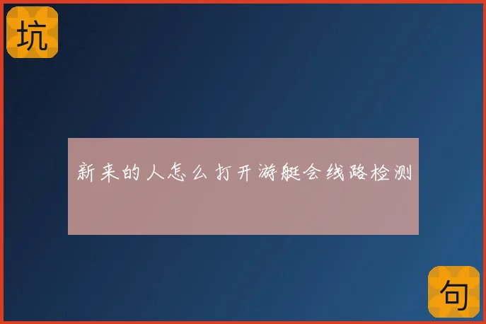 新来的人怎么打开游艇会线路检测