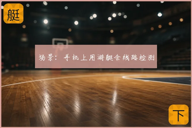 场景：手机上用游艇会线路检测