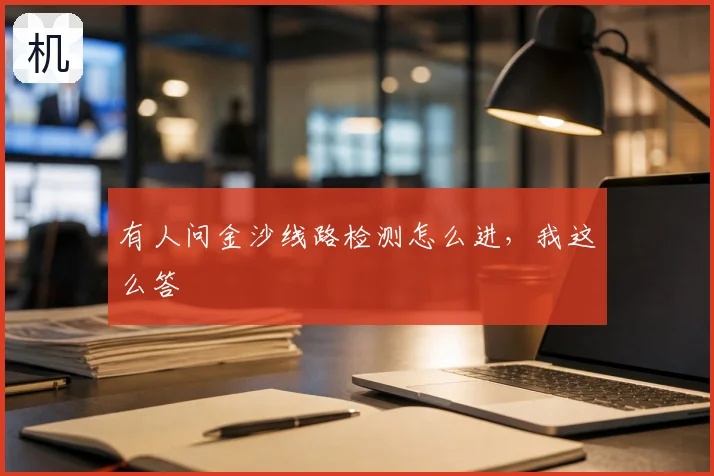 有人问金沙线路检测怎么进，我这么答