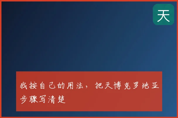 我按自己的用法，把天博克罗地亚步骤写清楚