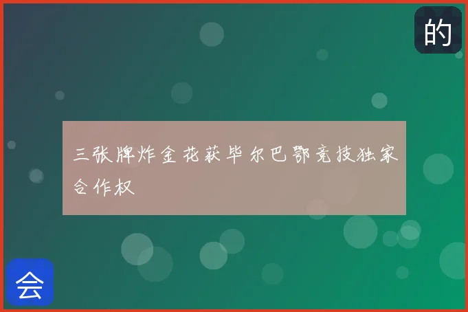 三张牌炸金花获毕尔巴鄂竞技独家合作权